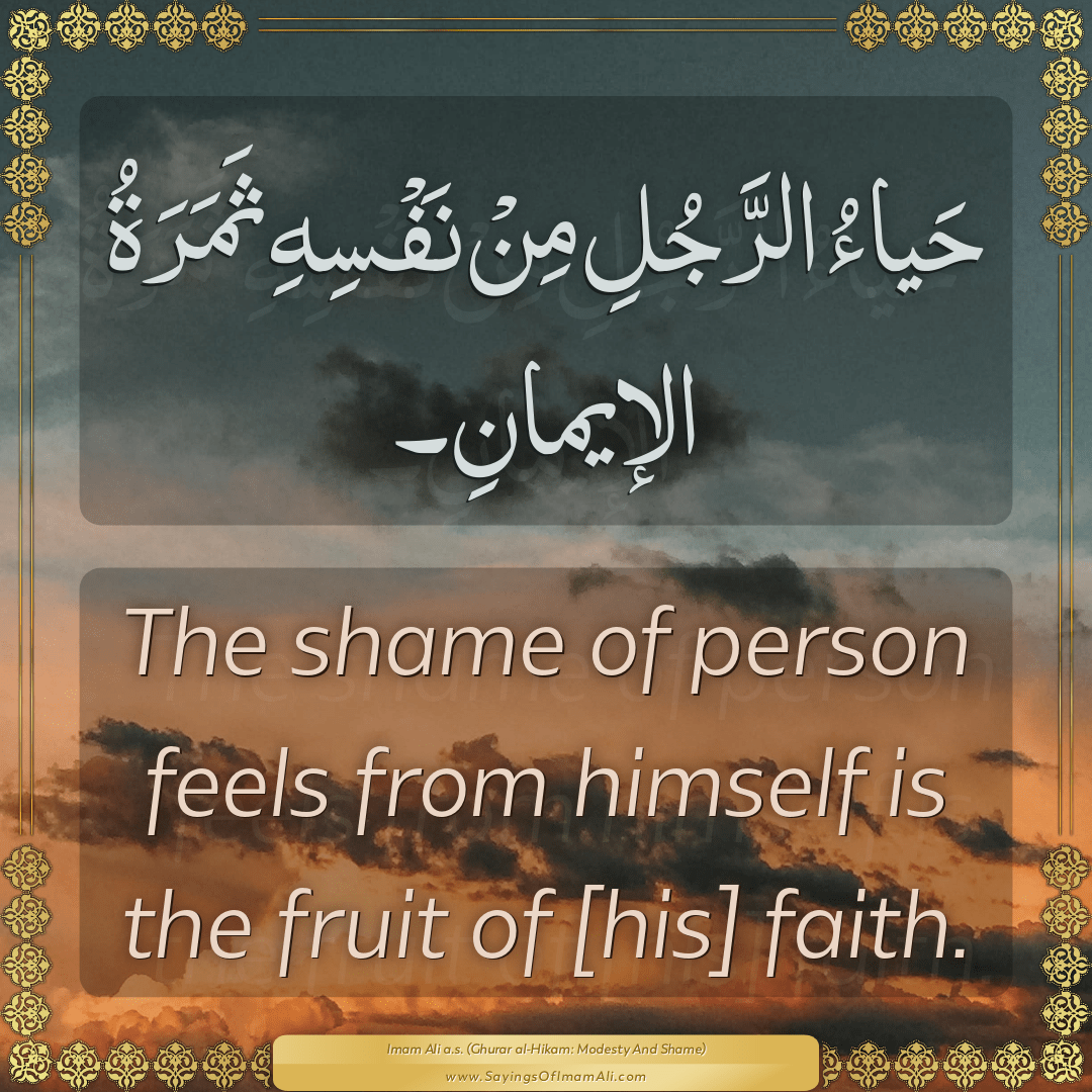 The shame of person feels from himself is the fruit of [his] faith.